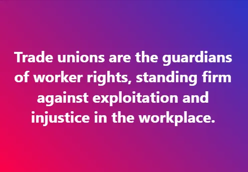 Trade unions are the guardians of worker rights, standing firm against exploitation and injustice in the workplace.